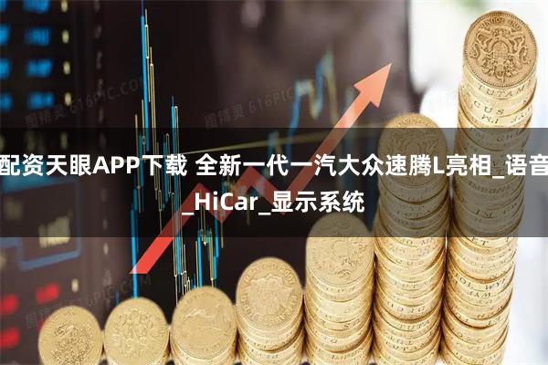 配资天眼APP下载 全新一代一汽大众速腾L亮相_语音_HiCar_显示系统