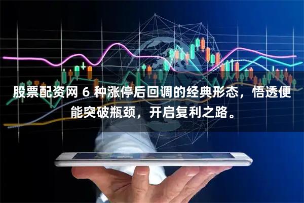 股票配资网 6 种涨停后回调的经典形态，悟透便能突破瓶颈，开启复利之路。