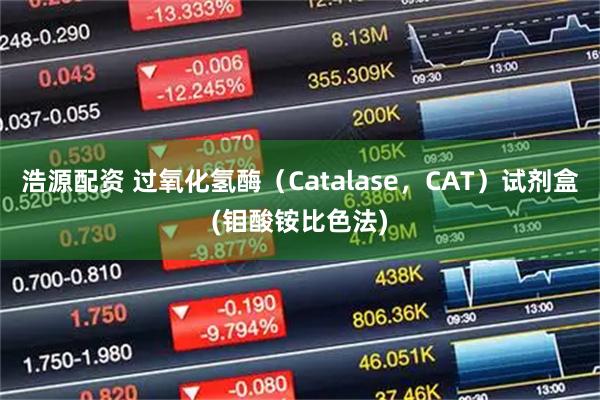 浩源配资 过氧化氢酶（Catalase，CAT）试剂盒(钼酸铵比色法)